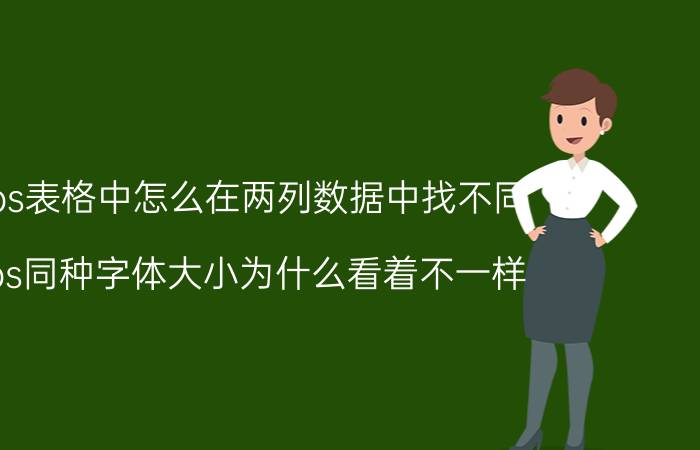 wps表格中怎么在两列数据中找不同 wps同种字体大小为什么看着不一样？